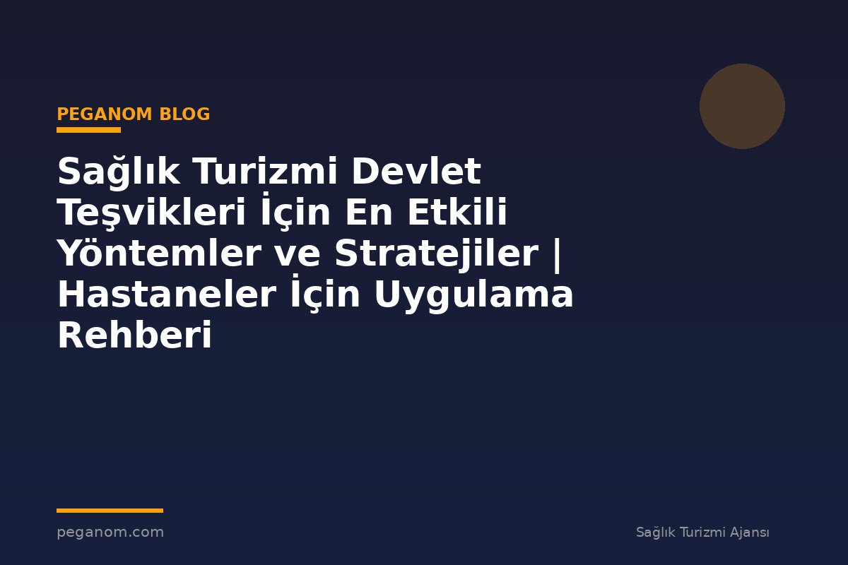 Sağlık Turizmi Devlet Teşvikleri İçin En Etkili Yöntemler ve Stratejiler | Hastaneler İçin Uygulama Rehberi