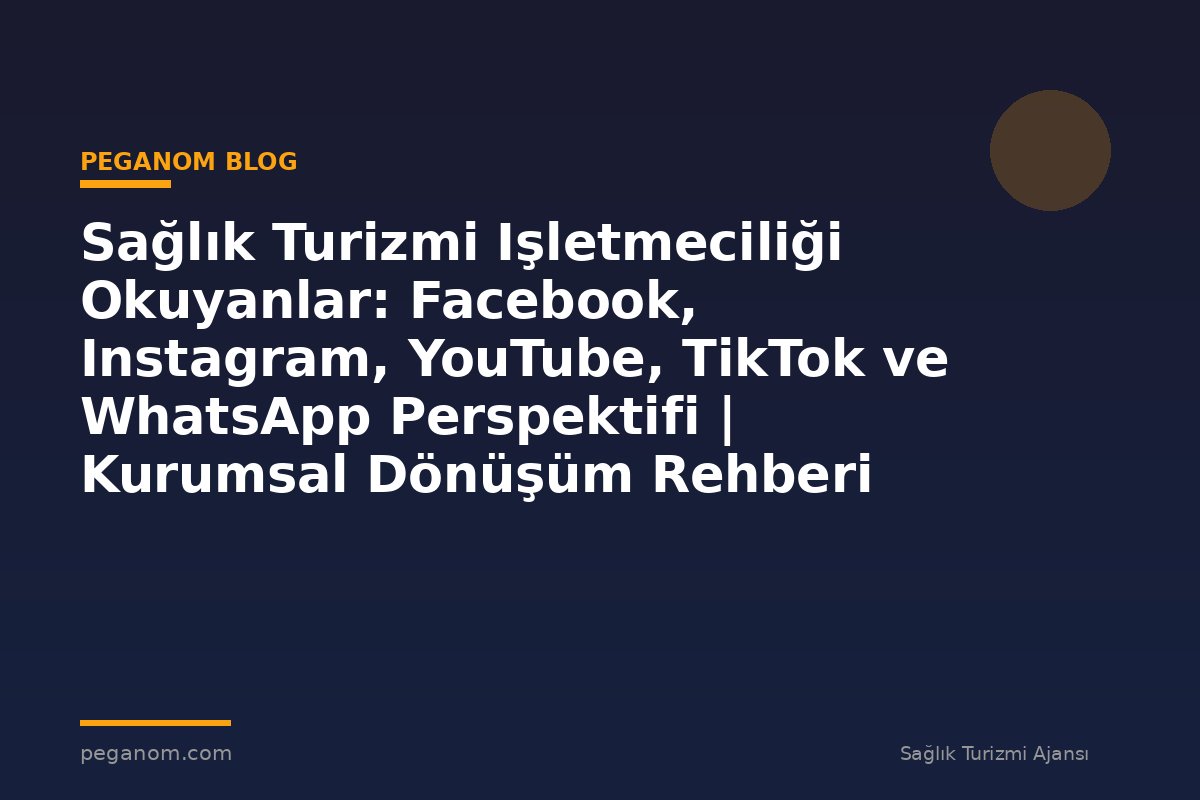 Sağlık Turizmi Işletmeciliği Okuyanlar: Facebook, Instagram, YouTube, TikTok ve WhatsApp Perspektifi | Kurumsal Dönüşüm Rehberi