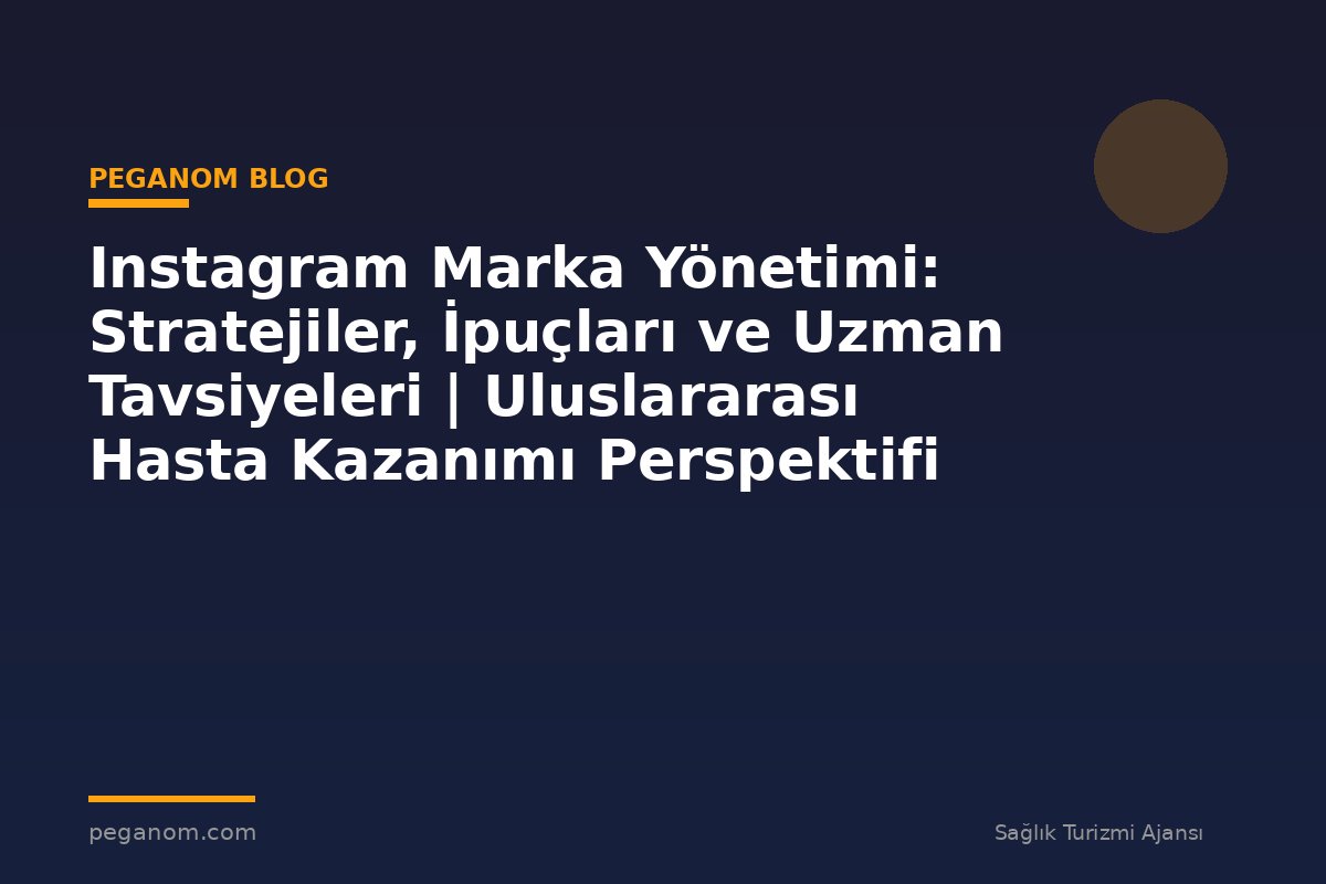 Instagram Marka Yönetimi: Stratejiler, İpuçları ve Uzman Tavsiyeleri | Uluslararası Hasta Kazanımı Perspektifi