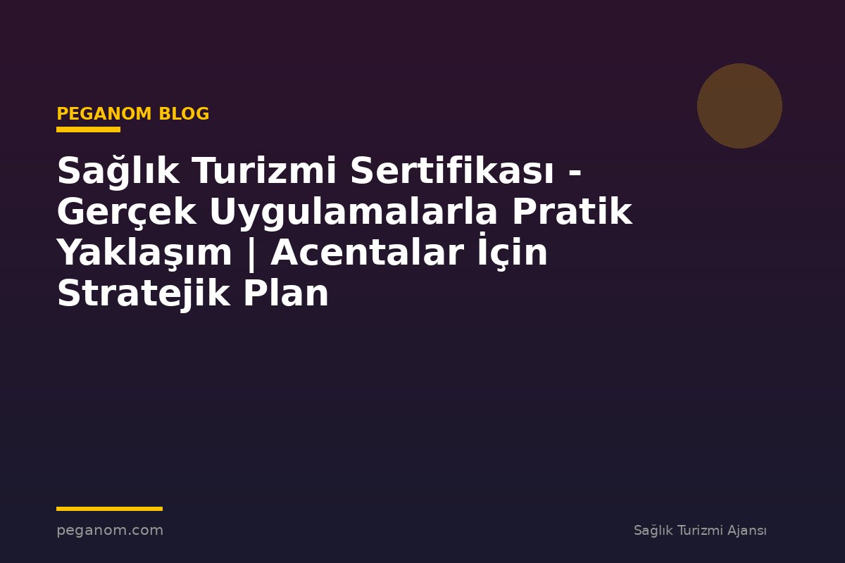 Sağlık Turizmi Sertifikası - Gerçek Uygulamalarla Pratik Yaklaşım | Acentalar İçin Stratejik Plan