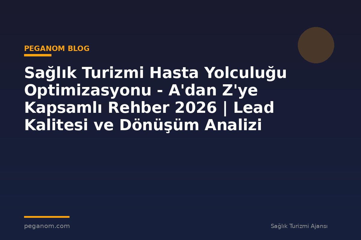 Sağlık Turizmi Hasta Yolculuğu Optimizasyonu - A'dan Z'ye Kapsamlı Rehber 2026 | Lead Kalitesi ve Dönüşüm Analizi
