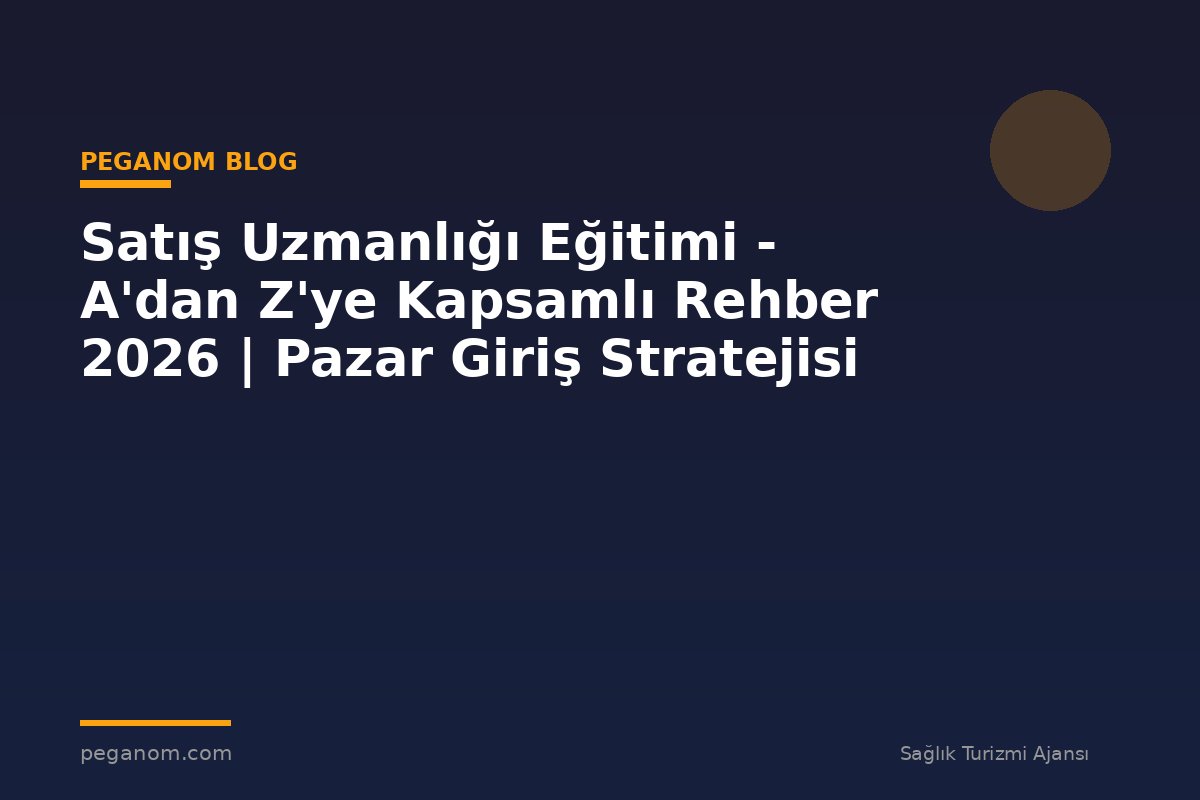 Satış Uzmanlığı Eğitimi - A'dan Z'ye Kapsamlı Rehber 2026 | Pazar Giriş Stratejisi