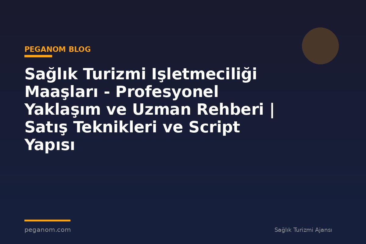 Sağlık Turizmi Işletmeciliği Maaşları - Profesyonel Yaklaşım ve Uzman Rehberi | Satış Teknikleri ve Script Yapısı
