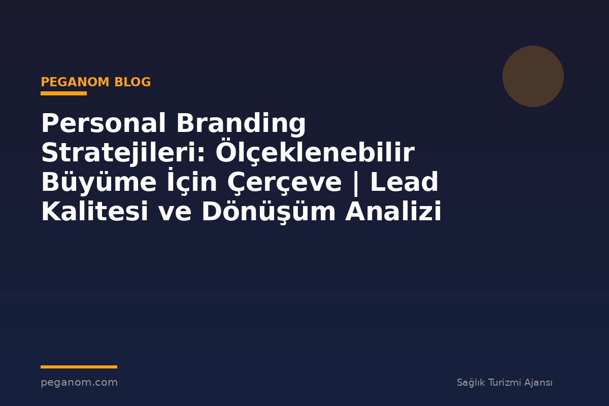 Personal Branding Stratejileri: Ölçeklenebilir Büyüme İçin Çerçeve | Lead Kalitesi ve Dönüşüm Analizi