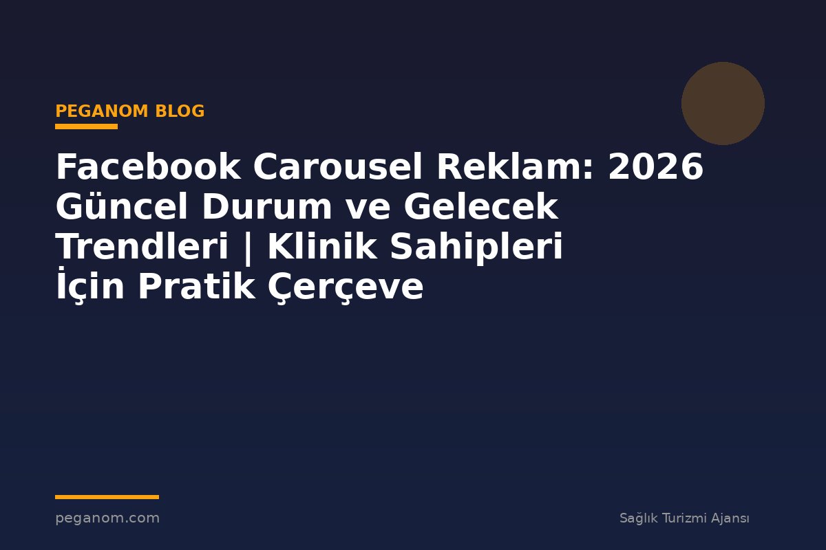 Facebook Carousel Reklam: 2026 Güncel Durum ve Gelecek Trendleri | Klinik Sahipleri İçin Pratik Çerçeve