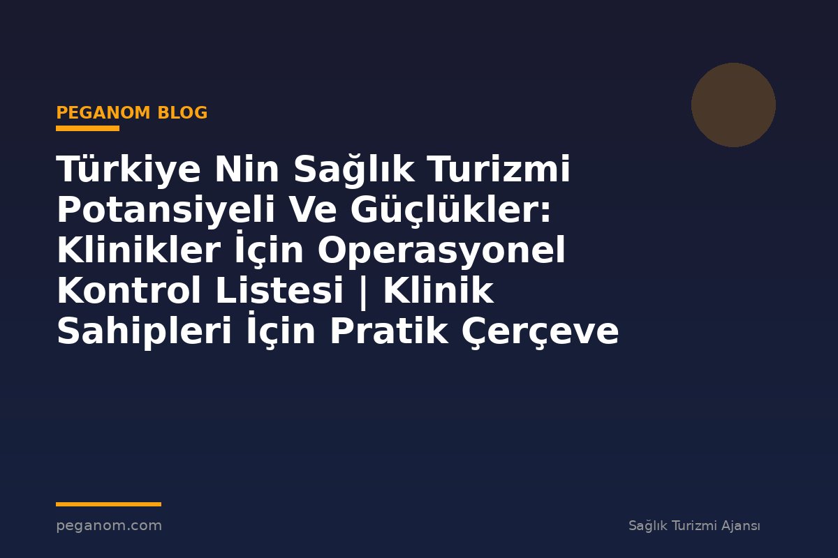 Türkiye Nin Sağlık Turizmi Potansiyeli Ve Güçlükler: Klinikler İçin Operasyonel Kontrol Listesi | Klinik Sahipleri İçin Pratik Çerçeve
