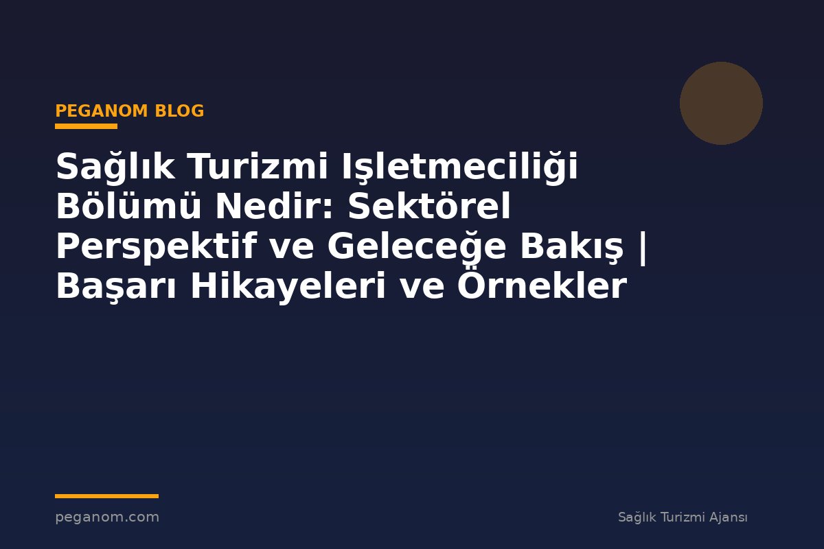 Sağlık Turizmi Işletmeciliği Bölümü Nedir: Sektörel Perspektif ve Geleceğe Bakış | Başarı Hikayeleri ve Örnekler