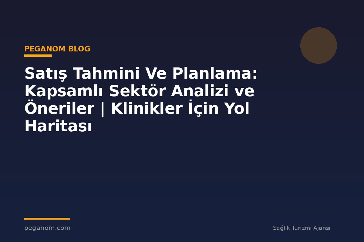 Satış Tahmini Ve Planlama: Kapsamlı Sektör Analizi ve Öneriler | Klinikler İçin Yol Haritası