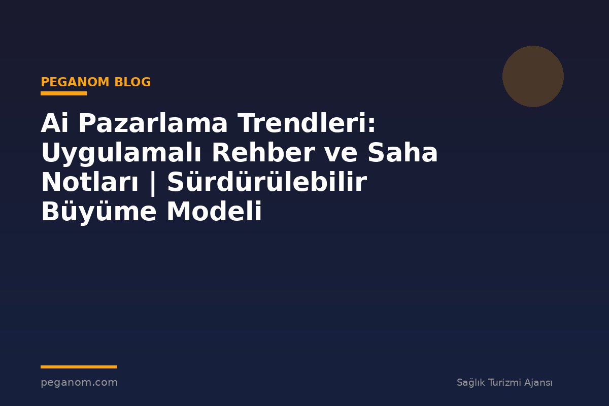 Ai Pazarlama Trendleri: Uygulamalı Rehber ve Saha Notları | Sürdürülebilir Büyüme Modeli