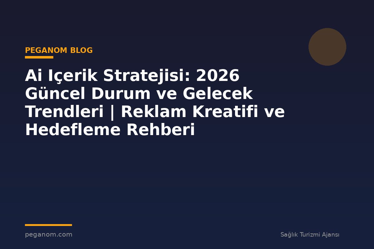 Ai Içerik Stratejisi: 2026 Güncel Durum ve Gelecek Trendleri | Reklam Kreatifi ve Hedefleme Rehberi