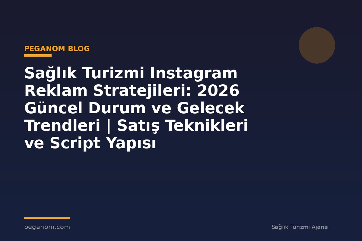 Sağlık Turizmi Instagram Reklam Stratejileri: 2026 Güncel Durum ve Gelecek Trendleri | Satış Teknikleri ve Script Yapısı