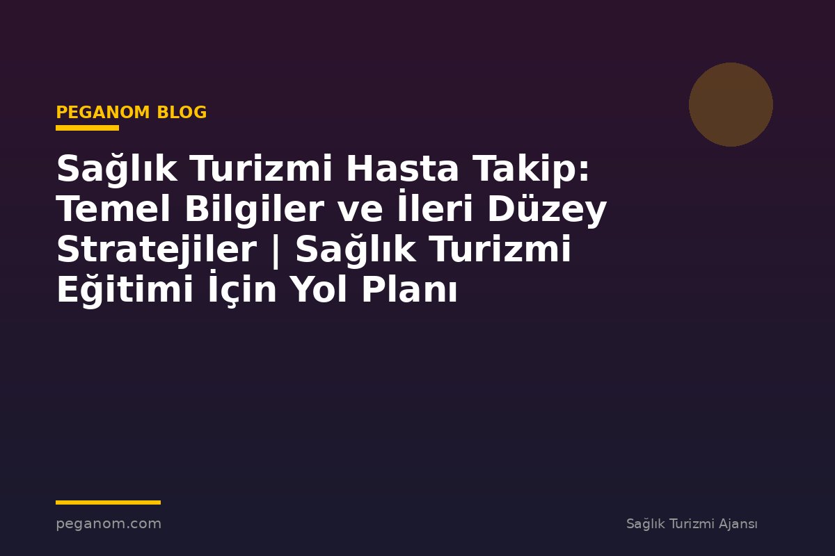 Sağlık Turizmi Hasta Takip: Temel Bilgiler ve İleri Düzey Stratejiler | Sağlık Turizmi Eğitimi İçin Yol Planı