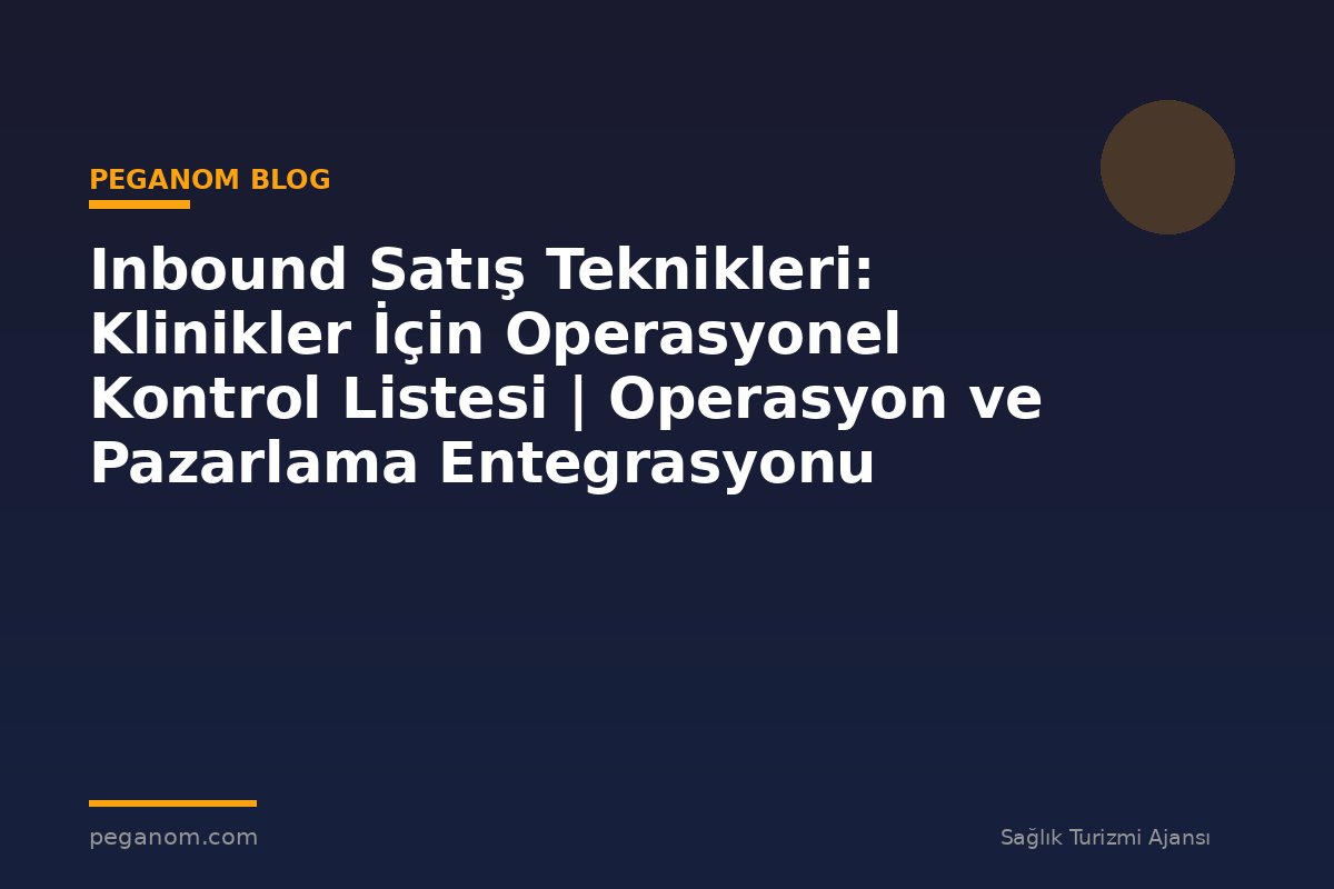 Inbound Satış Teknikleri: Klinikler İçin Operasyonel Kontrol Listesi | Operasyon ve Pazarlama Entegrasyonu
