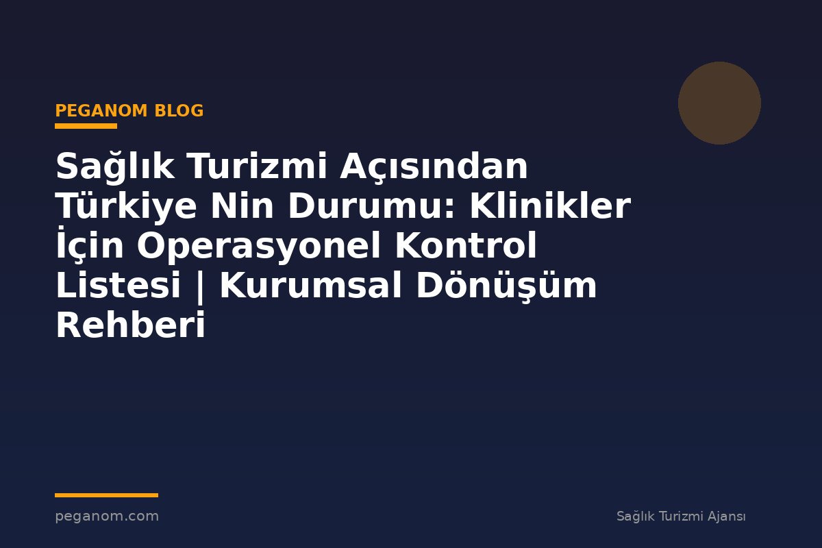 Sağlık Turizmi Açısından Türkiye Nin Durumu: Klinikler İçin Operasyonel Kontrol Listesi | Kurumsal Dönüşüm Rehberi