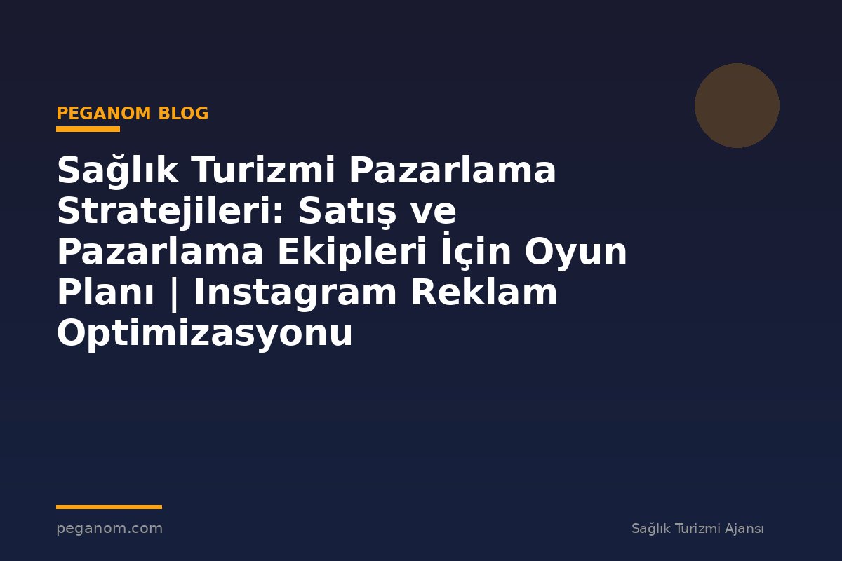 Sağlık Turizmi Pazarlama Stratejileri: Satış ve Pazarlama Ekipleri İçin Oyun Planı | Instagram Reklam Optimizasyonu