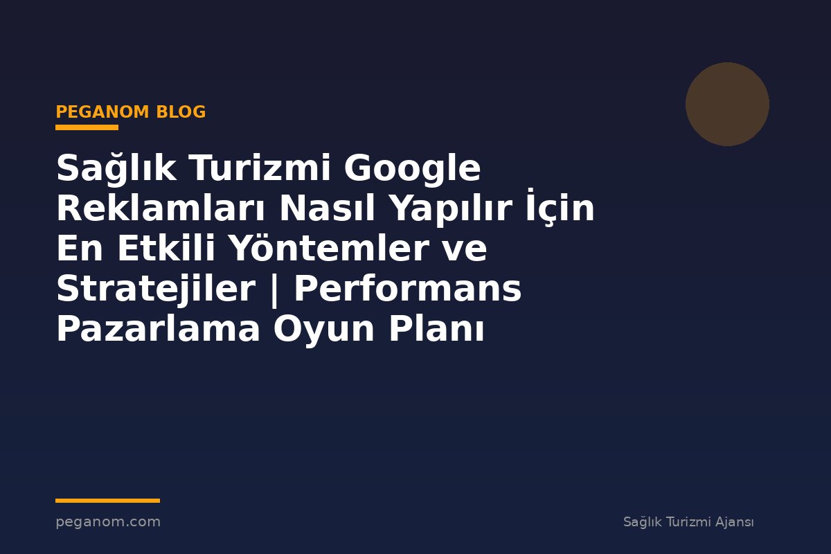 Sağlık Turizmi Google Reklamları Nasıl Yapılır İçin En Etkili Yöntemler ve Stratejiler | Performans Pazarlama Oyun Planı