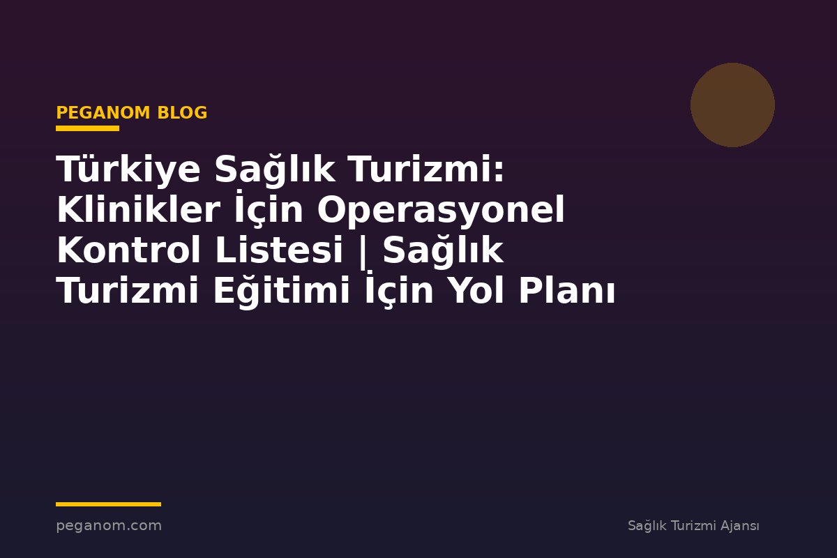 Türkiye Sağlık Turizmi: Klinikler İçin Operasyonel Kontrol Listesi | Sağlık Turizmi Eğitimi İçin Yol Planı