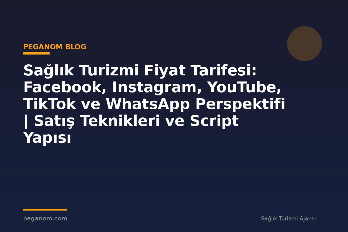Sağlık Turizmi Fiyat Tarifesi: Facebook, Instagram, YouTube, TikTok ve WhatsApp Perspektifi | Satış Teknikleri ve Script Yapısı