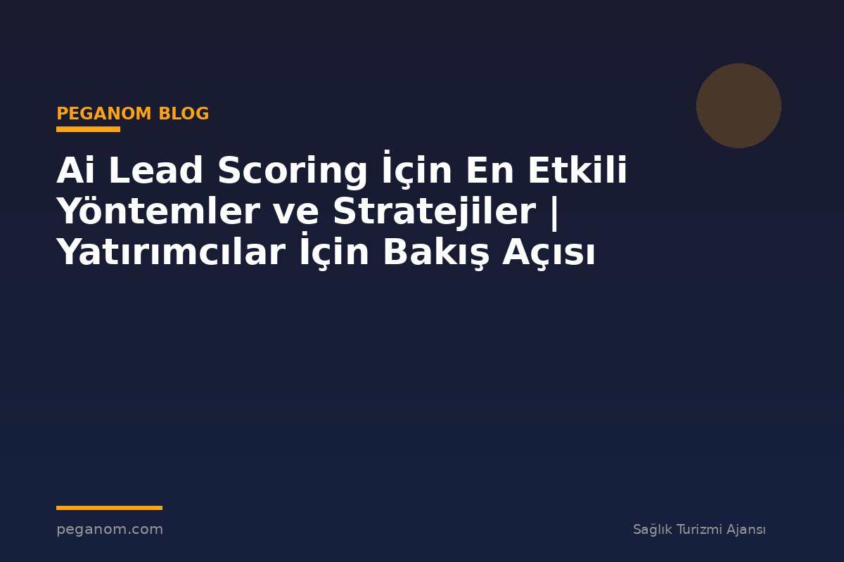 Ai Lead Scoring İçin En Etkili Yöntemler ve Stratejiler | Yatırımcılar İçin Bakış Açısı
