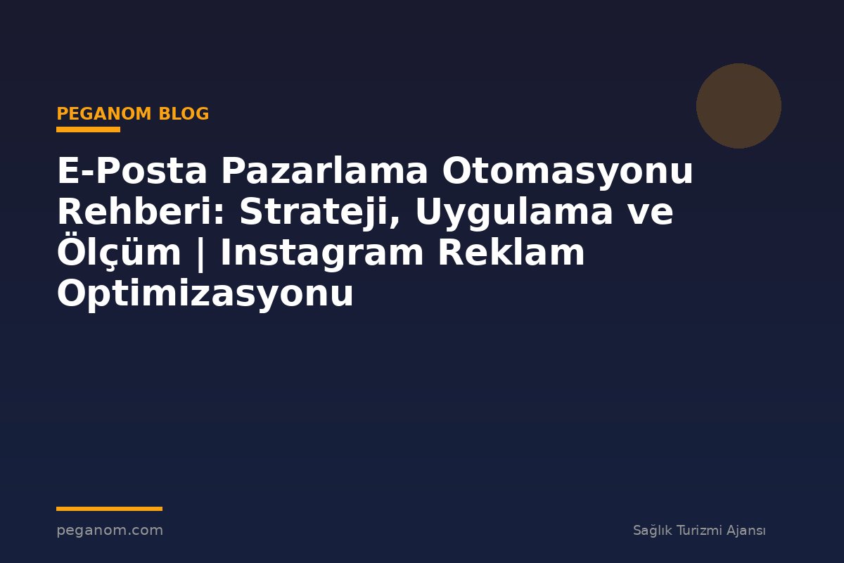 E-Posta Pazarlama Otomasyonu Rehberi: Strateji, Uygulama ve Ölçüm | Instagram Reklam Optimizasyonu