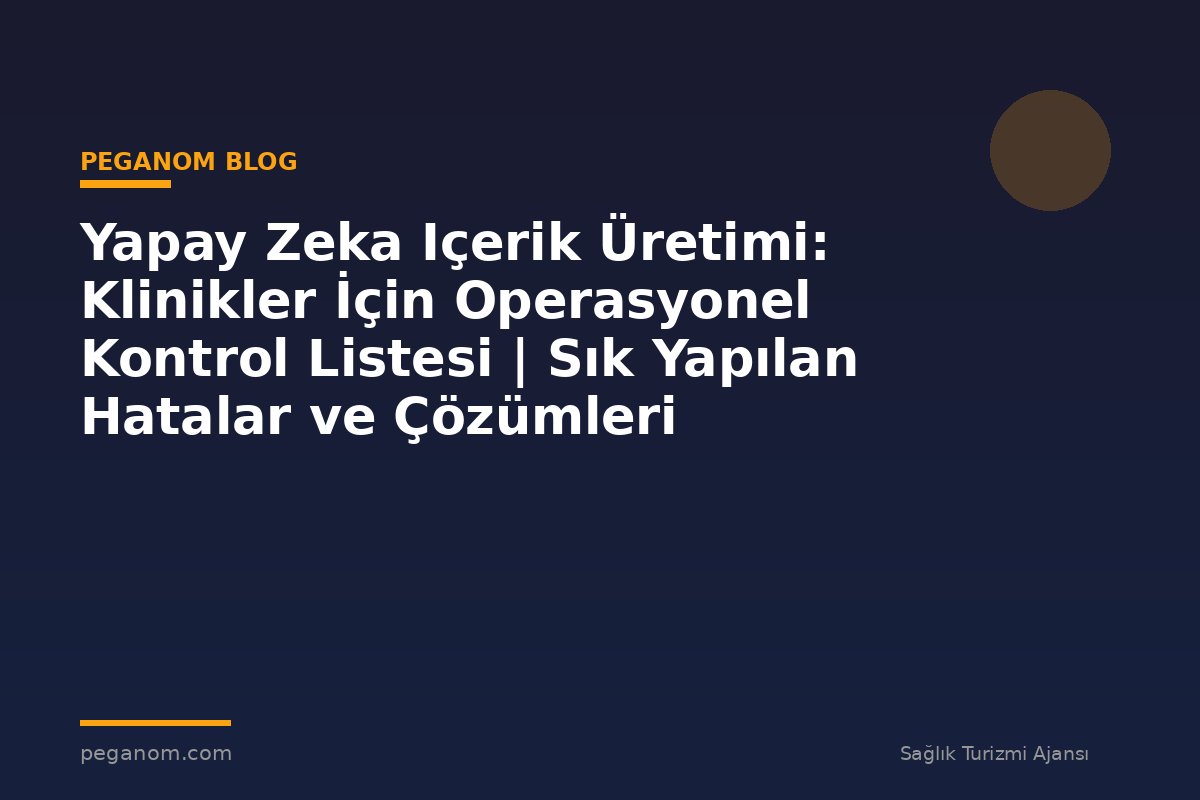 Yapay Zeka Içerik Üretimi: Klinikler İçin Operasyonel Kontrol Listesi | Sık Yapılan Hatalar ve Çözümleri