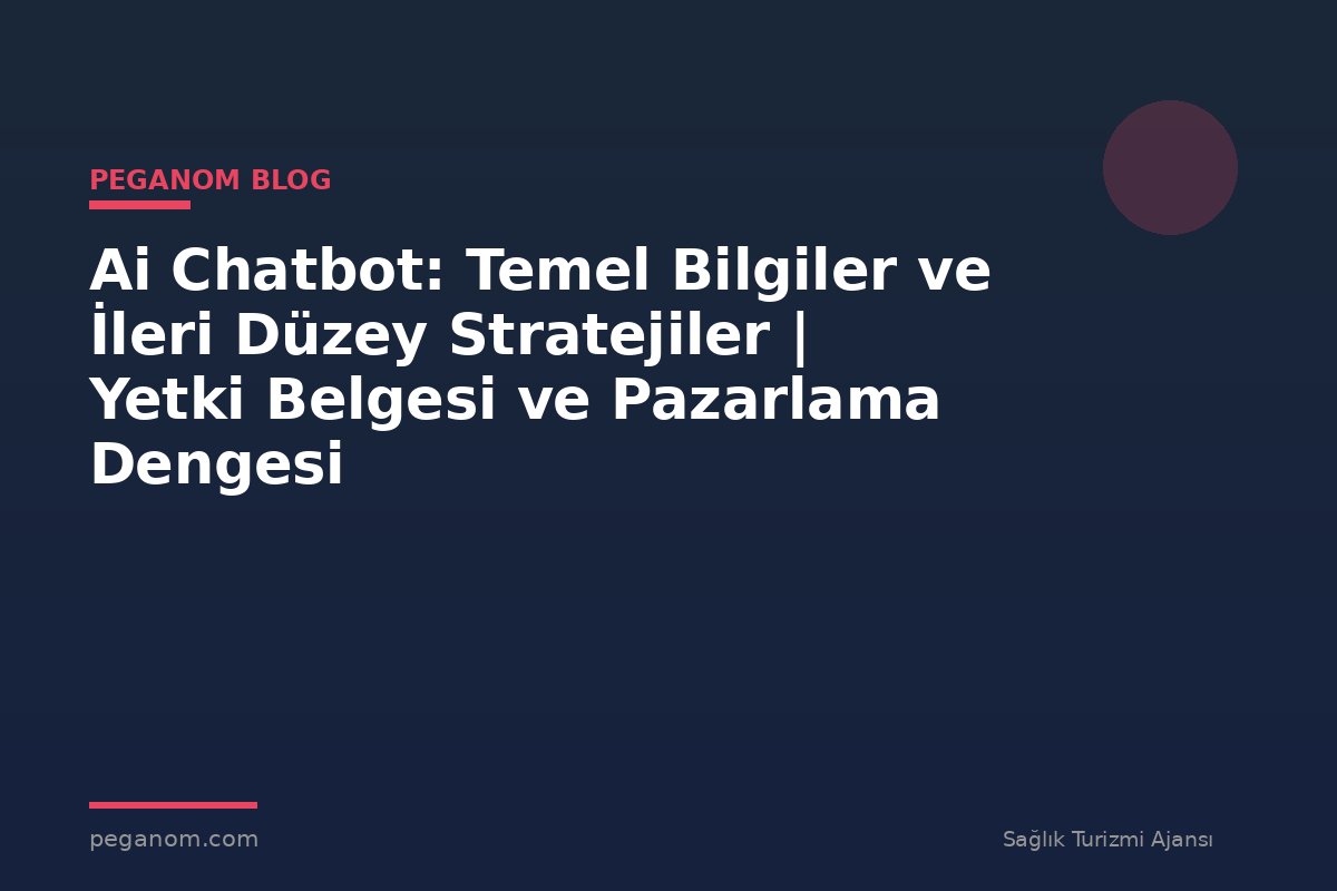 Ai Chatbot: Temel Bilgiler ve İleri Düzey Stratejiler | Yetki Belgesi ve Pazarlama Dengesi