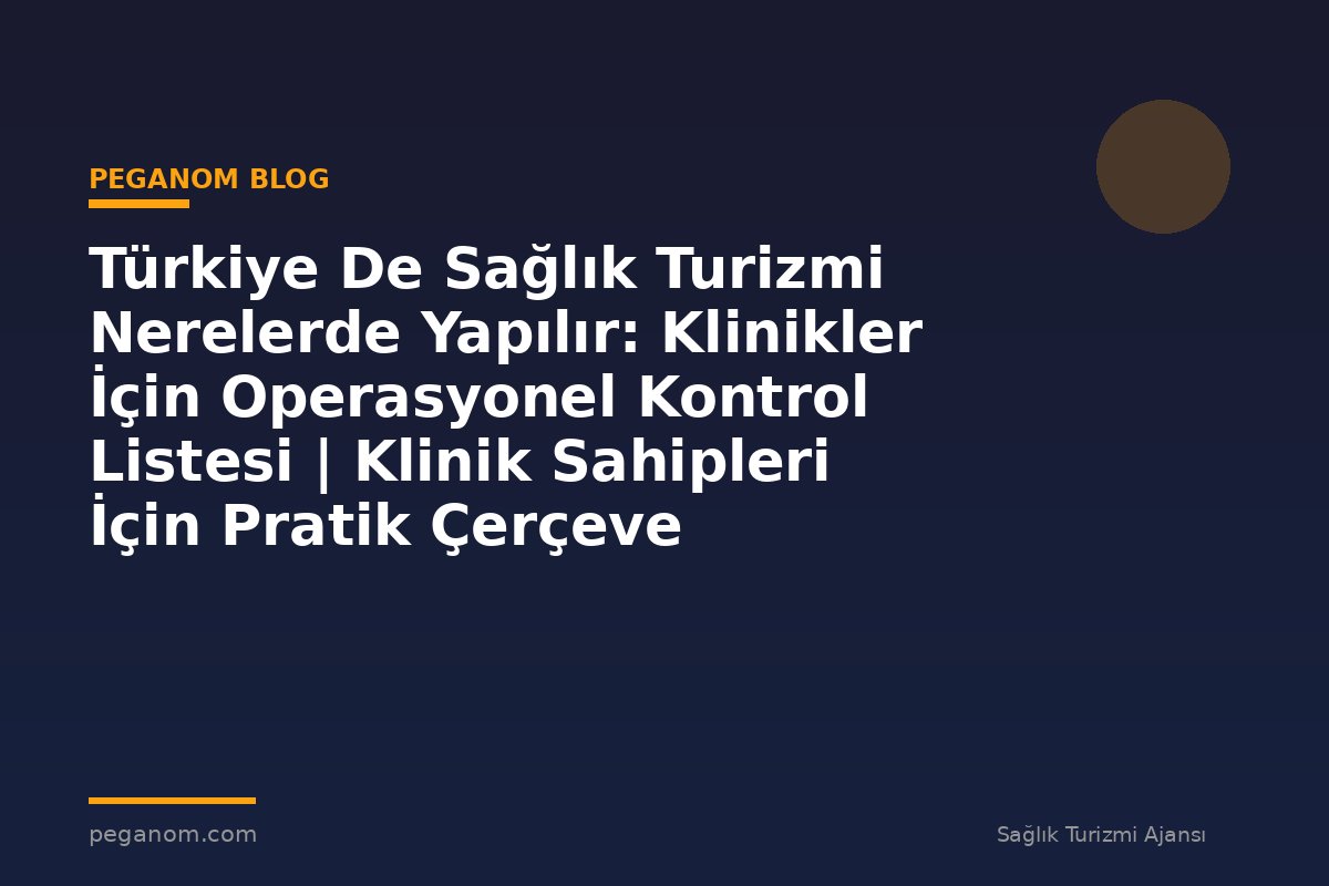 Türkiye De Sağlık Turizmi Nerelerde Yapılır: Klinikler İçin Operasyonel Kontrol Listesi | Klinik Sahipleri İçin Pratik Çerçeve