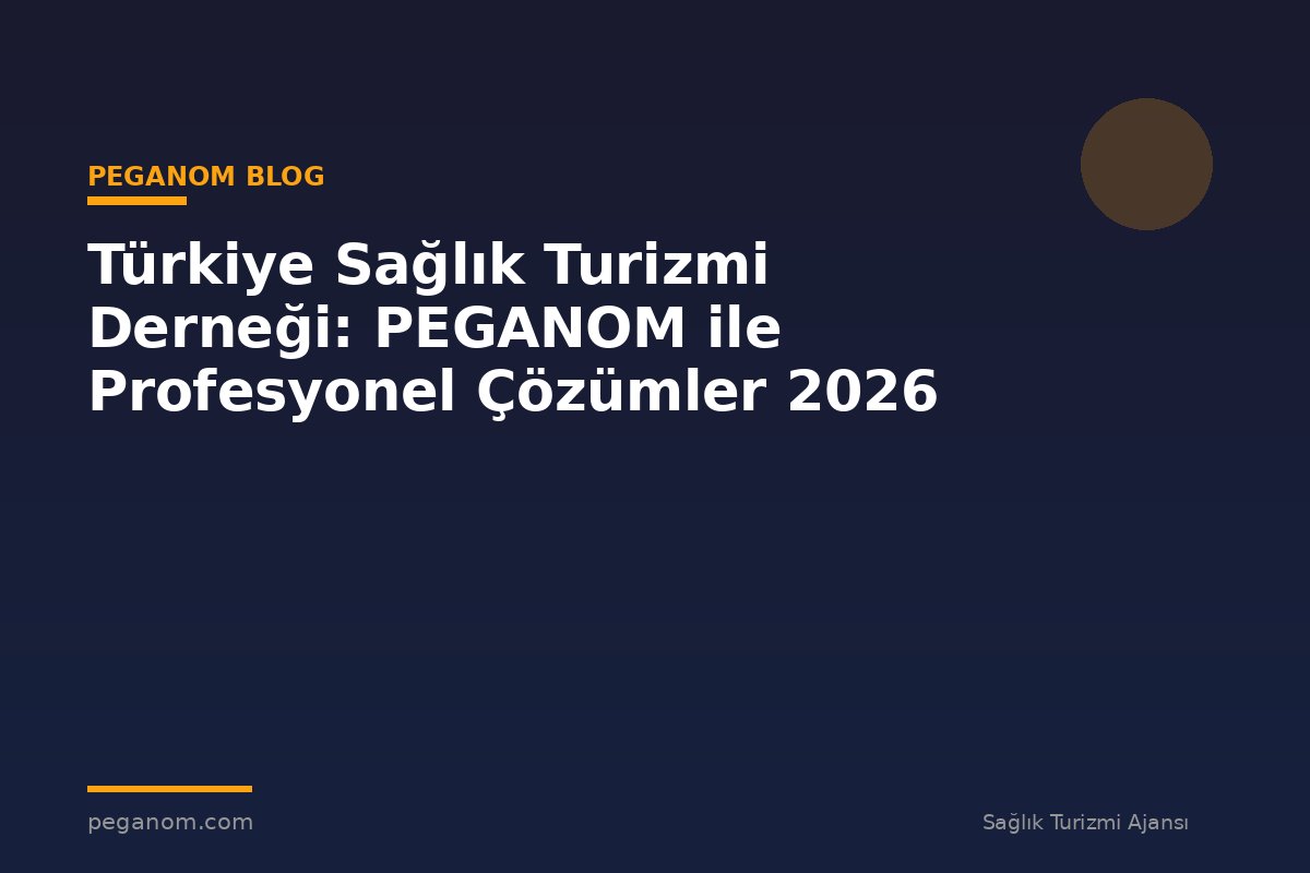Türkiye Sağlık Turizmi Derneği: PEGANOM ile Profesyonel Çözümler 2026