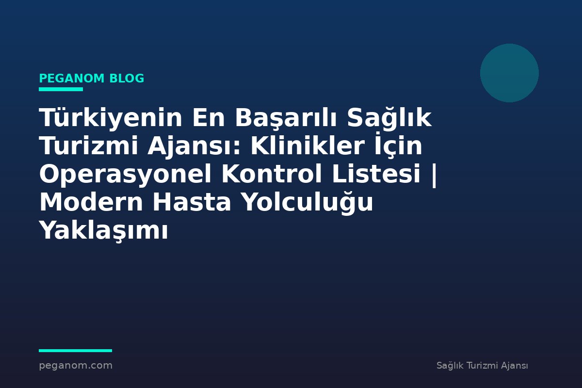 Türkiyenin En Başarılı Sağlık Turizmi Ajansı: Klinikler İçin Operasyonel Kontrol Listesi | Modern Hasta Yolculuğu Yaklaşımı