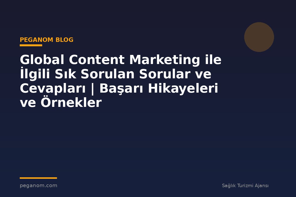 Global Content Marketing ile İlgili Sık Sorulan Sorular ve Cevapları | Başarı Hikayeleri ve Örnekler