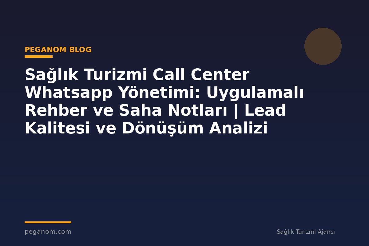 Sağlık Turizmi Call Center Whatsapp Yönetimi: Uygulamalı Rehber ve Saha Notları | Lead Kalitesi ve Dönüşüm Analizi