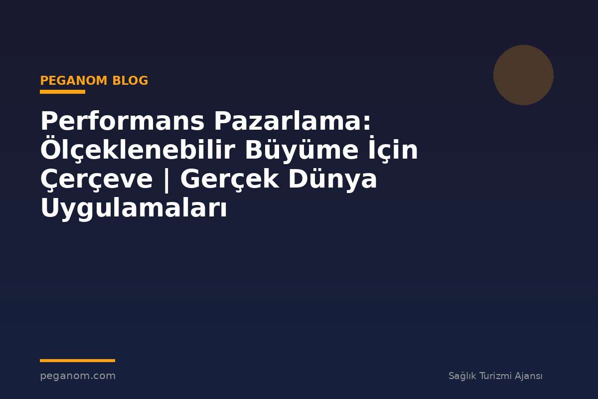 Performans Pazarlama: Ölçeklenebilir Büyüme İçin Çerçeve | Gerçek Dünya Uygulamaları