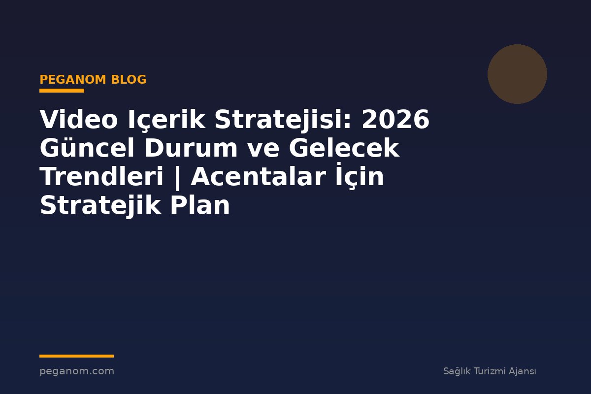 Video Içerik Stratejisi: 2026 Güncel Durum ve Gelecek Trendleri | Acentalar İçin Stratejik Plan