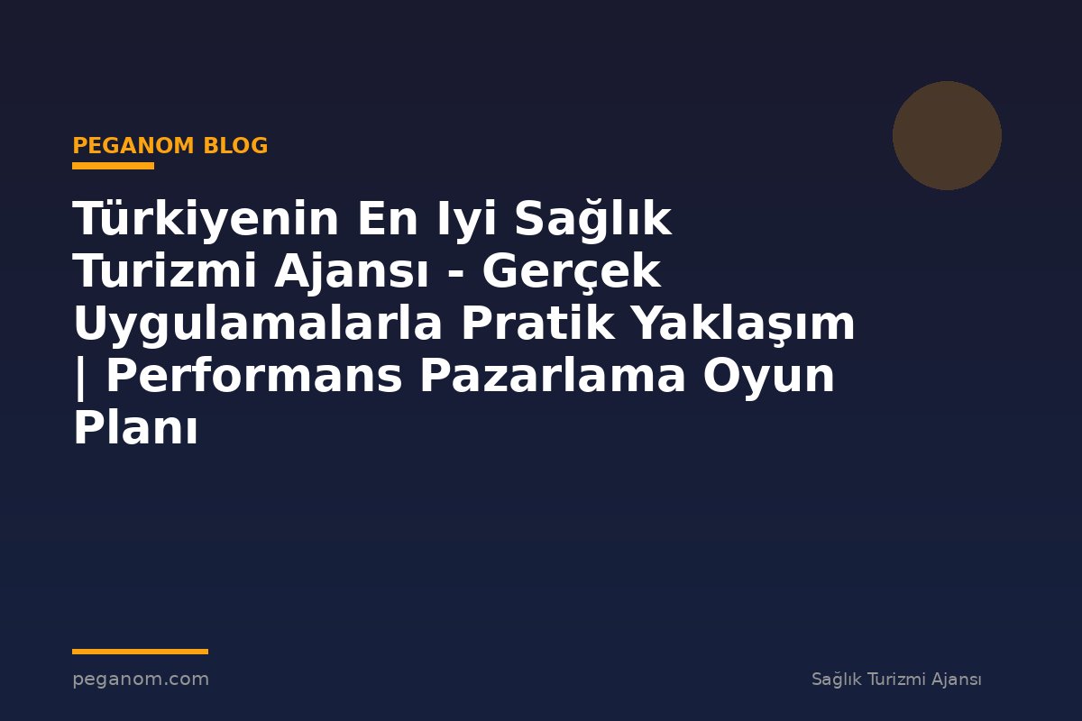 Türkiyenin En Iyi Sağlık Turizmi Ajansı - Gerçek Uygulamalarla Pratik Yaklaşım | Performans Pazarlama Oyun Planı