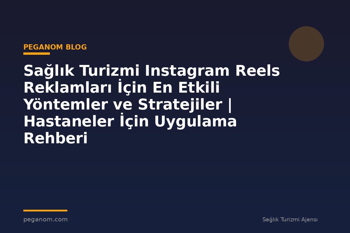 Sağlık Turizmi Instagram Reels Reklamları İçin En Etkili Yöntemler ve Stratejiler | Hastaneler İçin Uygulama Rehberi