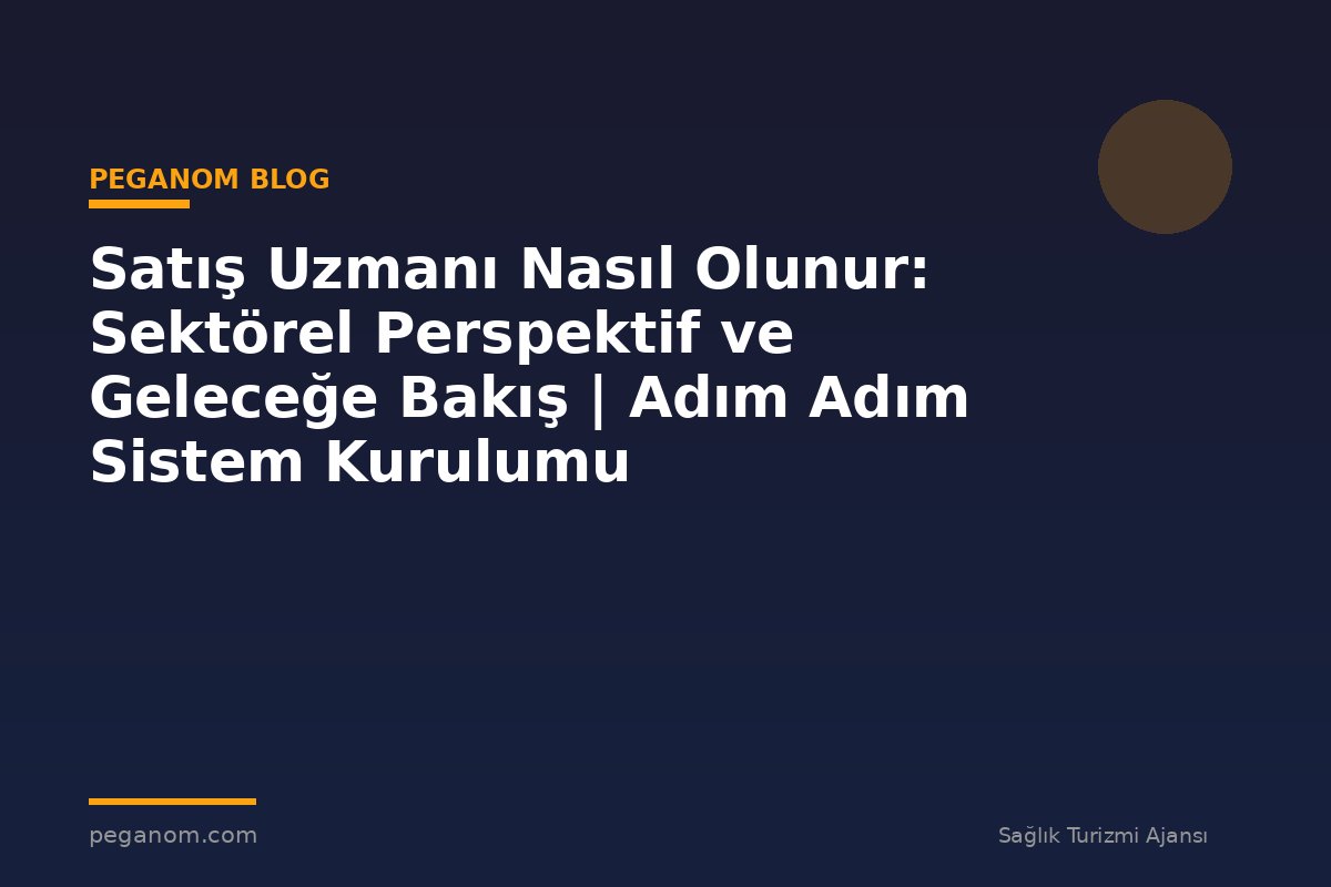 Satış Uzmanı Nasıl Olunur: Sektörel Perspektif ve Geleceğe Bakış | Adım Adım Sistem Kurulumu