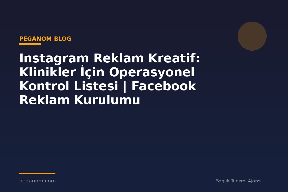 Instagram Reklam Kreatif: Klinikler İçin Operasyonel Kontrol Listesi | Facebook Reklam Kurulumu