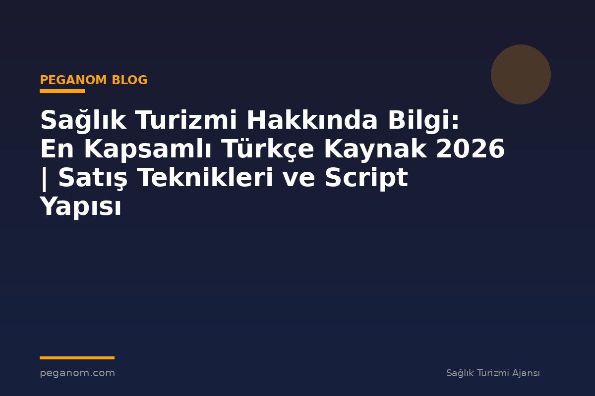 Sağlık Turizmi Hakkında Bilgi: En Kapsamlı Türkçe Kaynak 2026 | Satış Teknikleri ve Script Yapısı