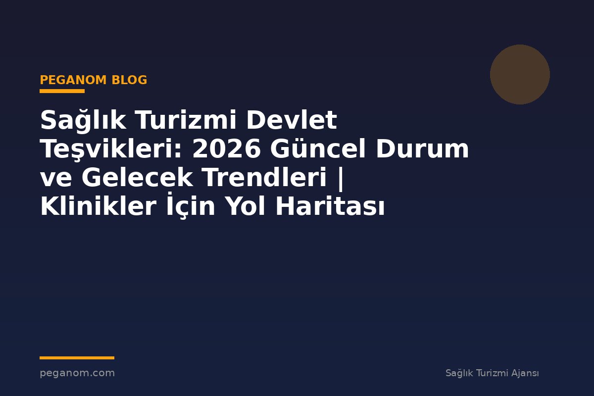 Sağlık Turizmi Devlet Teşvikleri: 2026 Güncel Durum ve Gelecek Trendleri | Klinikler İçin Yol Haritası