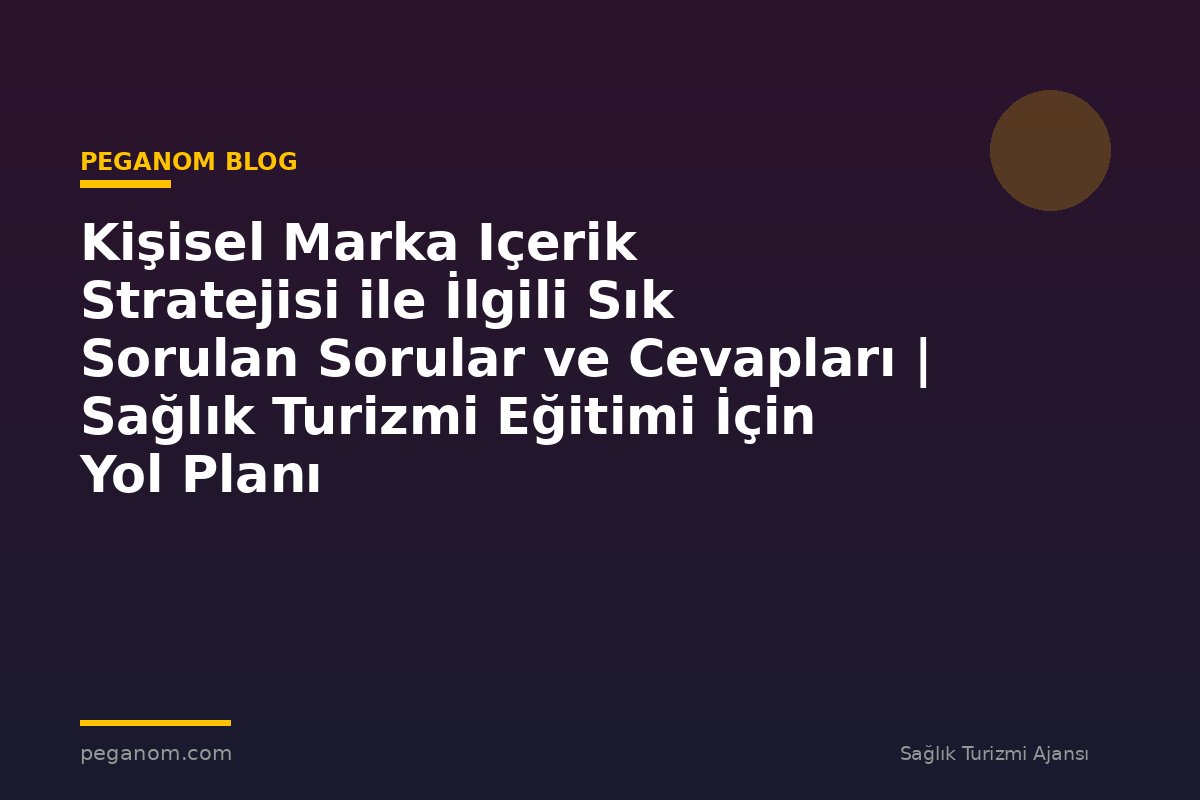 Kişisel Marka Içerik Stratejisi ile İlgili Sık Sorulan Sorular ve Cevapları | Sağlık Turizmi Eğitimi İçin Yol Planı