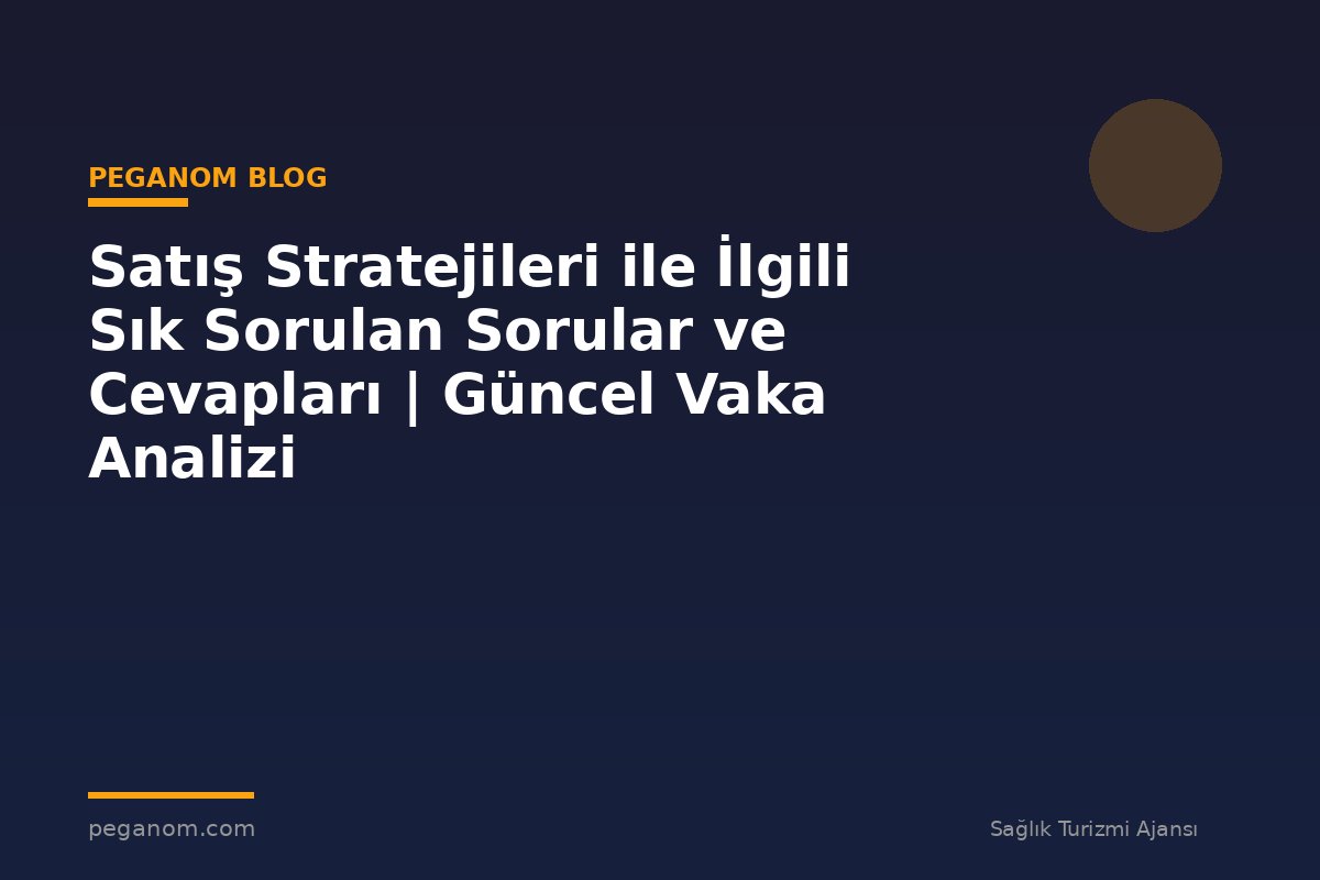Satış Stratejileri ile İlgili Sık Sorulan Sorular ve Cevapları | Güncel Vaka Analizi