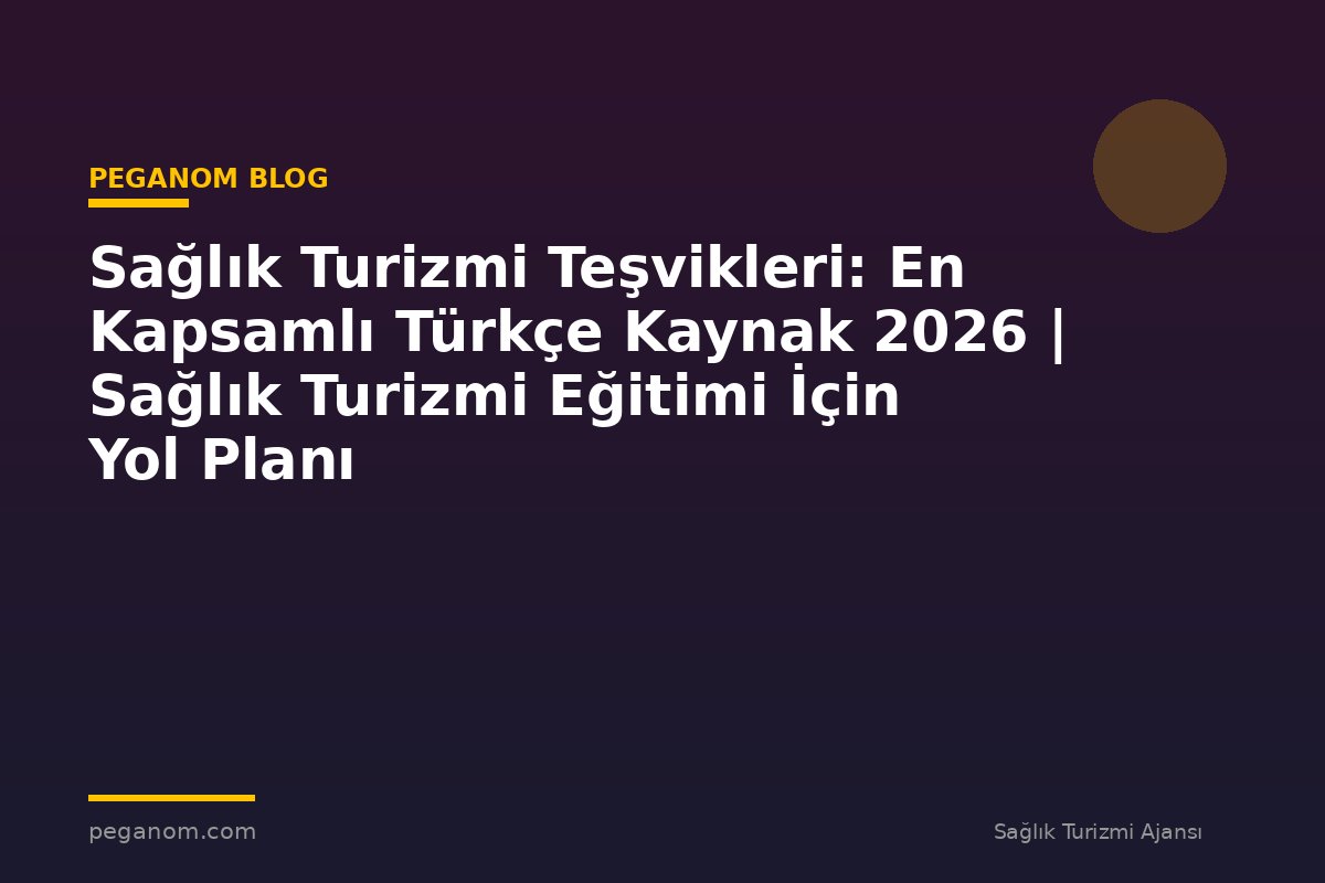 Sağlık Turizmi Teşvikleri: En Kapsamlı Türkçe Kaynak 2026 | Sağlık Turizmi Eğitimi İçin Yol Planı