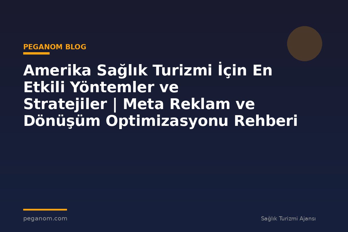 Amerika Sağlık Turizmi İçin En Etkili Yöntemler ve Stratejiler | Meta Reklam ve Dönüşüm Optimizasyonu Rehberi