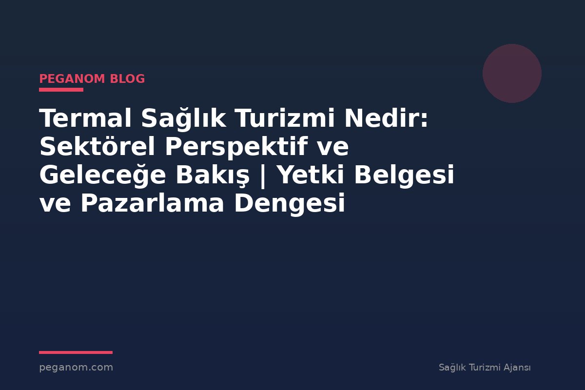 Termal Sağlık Turizmi Nedir: Sektörel Perspektif ve Geleceğe Bakış | Yetki Belgesi ve Pazarlama Dengesi