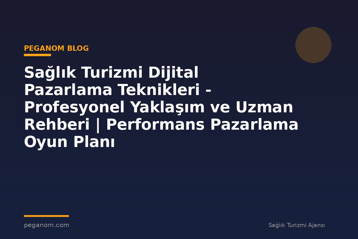 Sağlık Turizmi Dijital Pazarlama Teknikleri - Profesyonel Yaklaşım ve Uzman Rehberi | Performans Pazarlama Oyun Planı