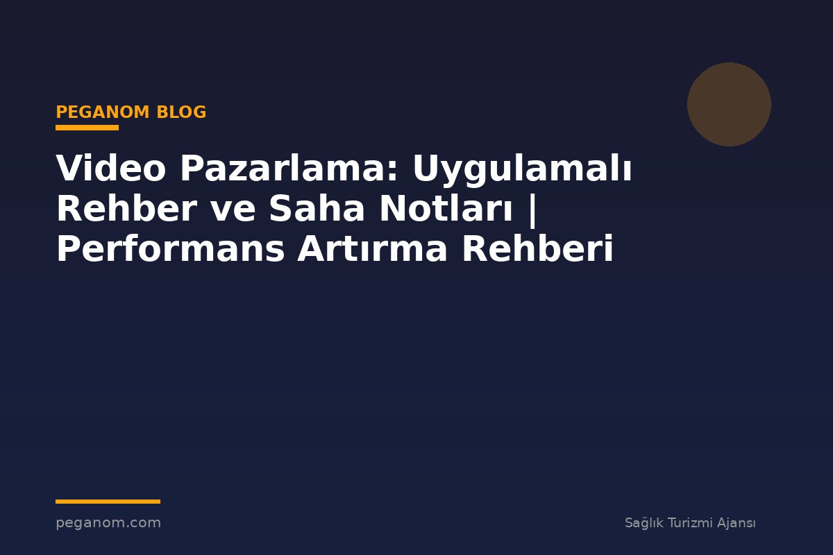 Video Pazarlama: Uygulamalı Rehber ve Saha Notları | Performans Artırma Rehberi