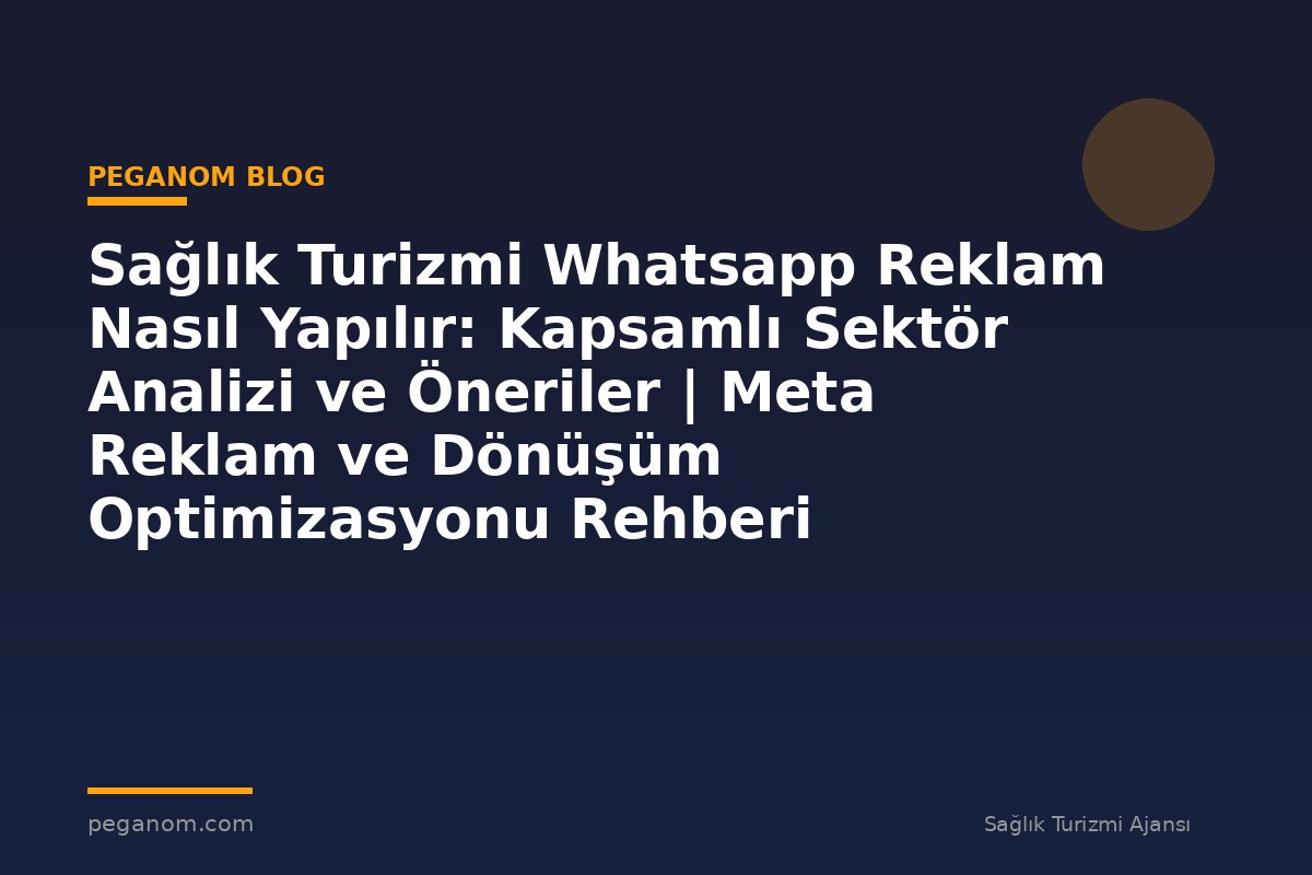 Sağlık Turizmi Whatsapp Reklam Nasıl Yapılır: Kapsamlı Sektör Analizi ve Öneriler | Meta Reklam ve Dönüşüm Optimizasyonu Rehberi