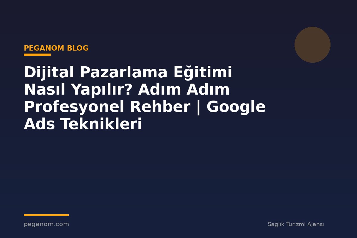 Dijital Pazarlama Eğitimi Nasıl Yapılır? Adım Adım Profesyonel Rehber | Google Ads Teknikleri