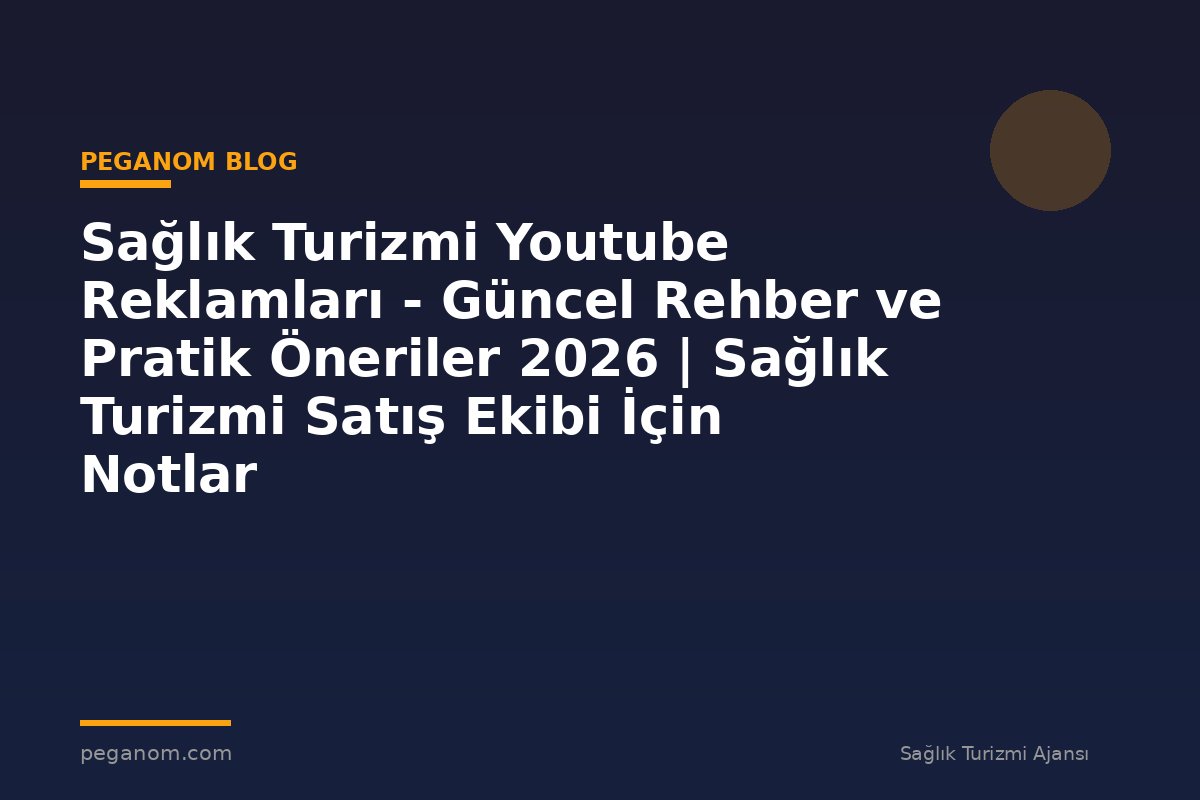 Sağlık Turizmi Youtube Reklamları - Güncel Rehber ve Pratik Öneriler 2026 | Sağlık Turizmi Satış Ekibi İçin Notlar