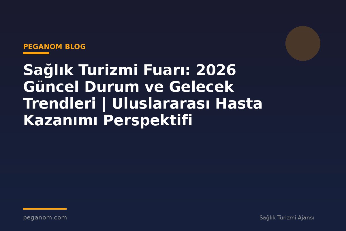 Sağlık Turizmi Fuarı: 2026 Güncel Durum ve Gelecek Trendleri | Uluslararası Hasta Kazanımı Perspektifi